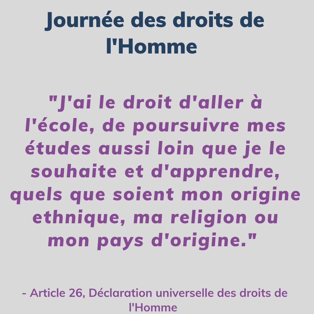 "J'ai le droit d'aller à l'école, de poursuivre mes études aussi loin que je le souhaite et d'apprendre, quels que soient mon origine ethnique, ma religion ou mon pays d'origine." - Article 26, Déclaration universelle des droits de l'homme